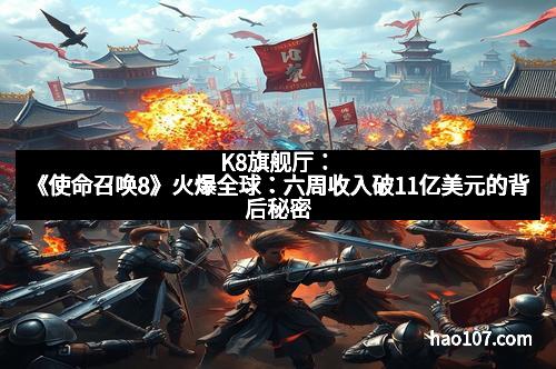 K8旗舰厅：《使命召唤8》火爆全球：六周收入破11亿美元的背后秘密